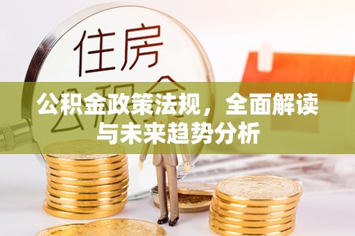 祁门公积金政策法规，全面解读与未来趋势分析