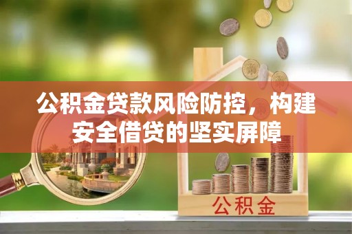 祁门公积金贷款风险防控，构建安全借贷的坚实屏障