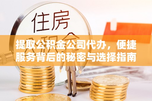 祁门提取公积金公司代办，便捷服务背后的秘密与选择指南