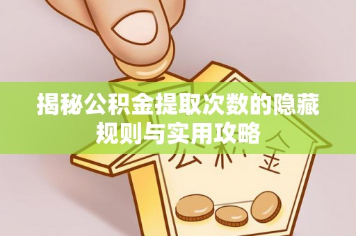 祁门揭秘公积金提取次数的隐藏规则与实用攻略