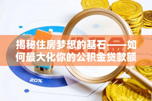 祁门揭秘住房梦想的基石——如何最大化你的公积金贷款额度