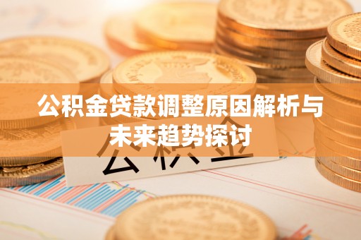 祁门公积金贷款调整原因解析与未来趋势探讨