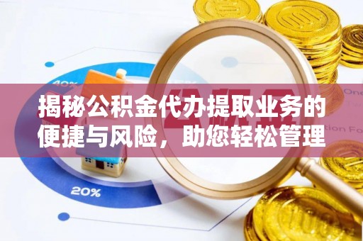 祁门揭秘公积金代办提取业务的便捷与风险，助您轻松管理财务