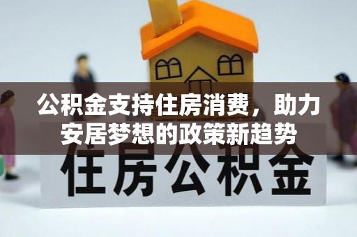 祁门公积金支持住房消费，助力安居梦想的政策新趋势