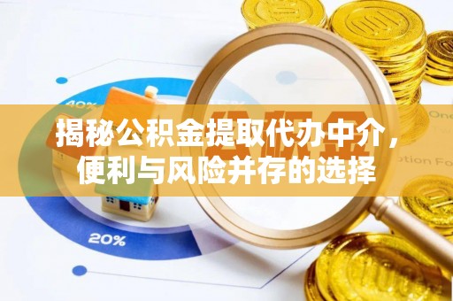 祁门揭秘公积金提取代办中介，便利与风险并存的选择