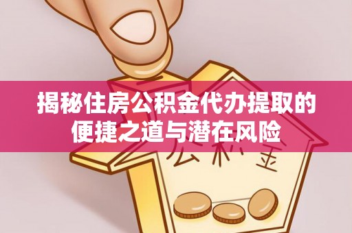 祁门揭秘住房公积金代办提取的便捷之道与潜在风险