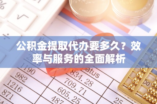 祁门公积金提取代办要多久？效率与服务的全面解析