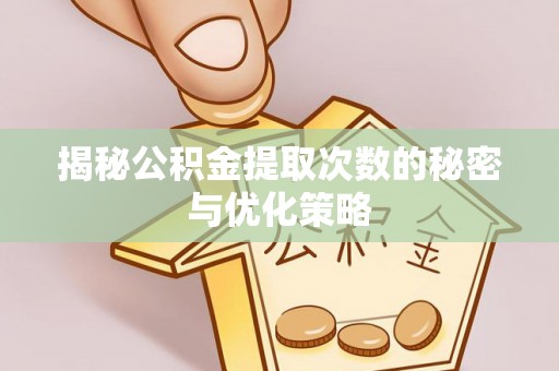 祁门揭秘公积金提取次数的秘密与优化策略