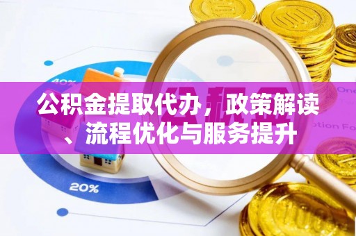 祁门公积金提取代办，政策解读、流程优化与服务提升