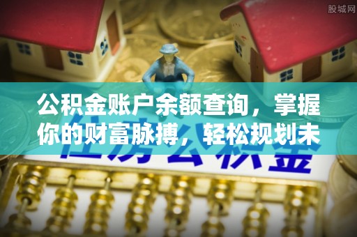 祁门公积金账户余额查询，掌握你的财富脉搏，轻松规划未来