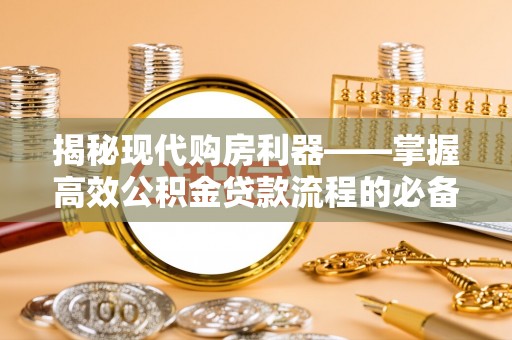 祁门揭秘现代购房利器——掌握高效公积金贷款流程的必备指南