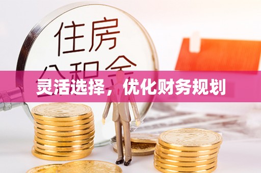 祁门灵活选择，优化财务规划
