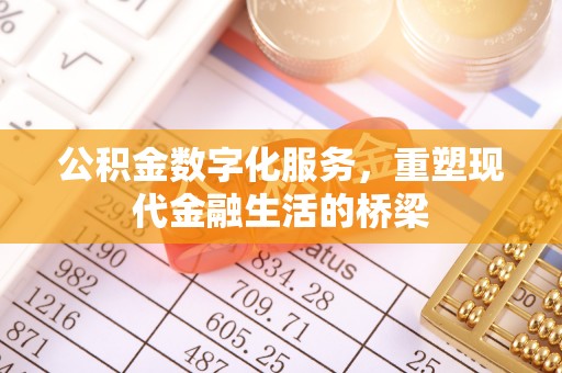 祁门公积金数字化服务，重塑现代金融生活的桥梁
