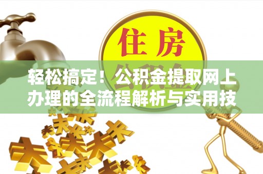 祁门轻松搞定！公积金提取网上办理的全流程解析与实用技巧