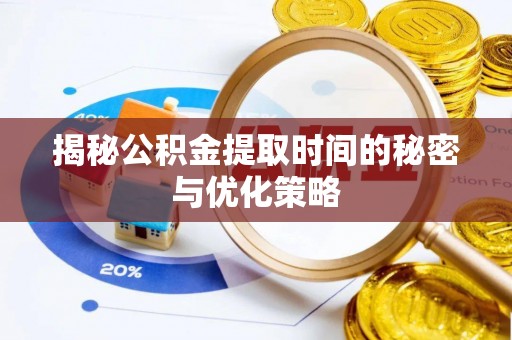祁门揭秘公积金提取时间的秘密与优化策略