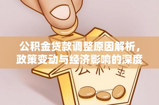 祁门公积金贷款调整原因解析，政策变动与经济影响的深度探讨