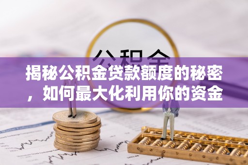 祁门揭秘公积金贷款额度的秘密，如何最大化利用你的资金