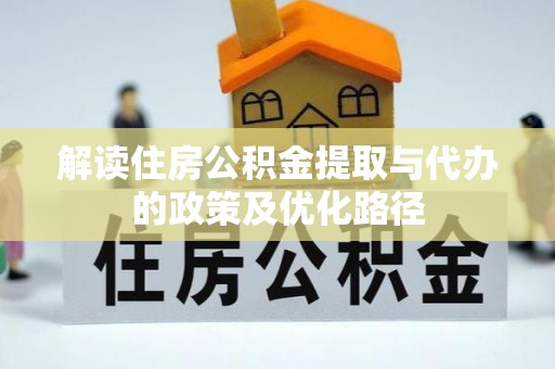 祁门解读住房公积金提取与代办的政策及优化路径