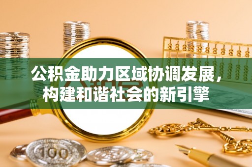 祁门公积金助力区域协调发展，构建和谐社会的新引擎