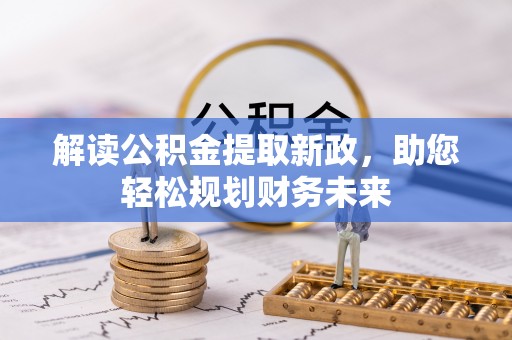 祁门解读公积金提取新政，助您轻松规划财务未来