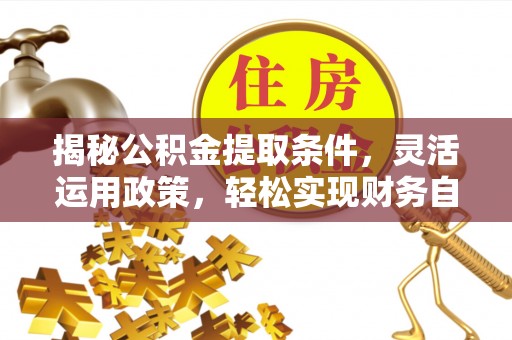祁门揭秘公积金提取条件，灵活运用政策，轻松实现财务自由