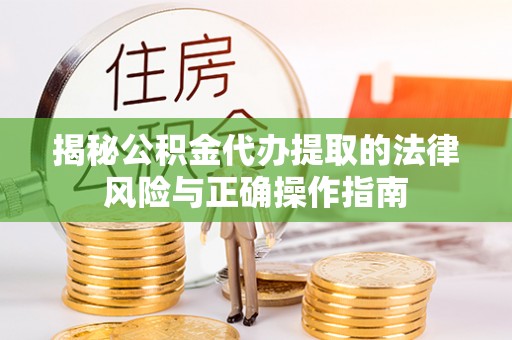 祁门揭秘公积金代办提取的法律风险与正确操作指南