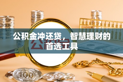 祁门公积金冲还贷，智慧理财的首选工具