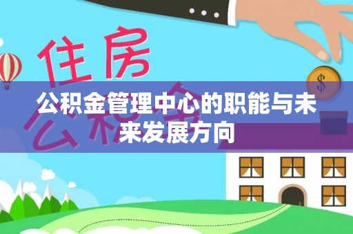 祁门公积金管理中心的职能与未来发展方向