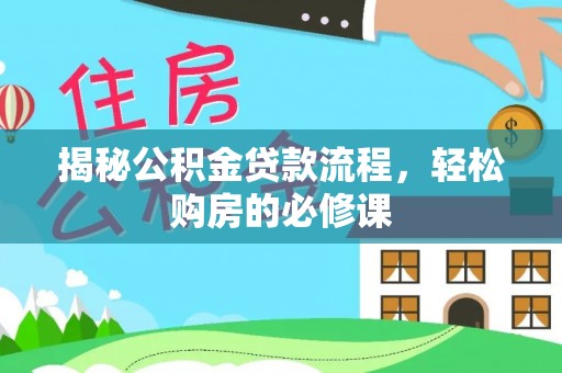 祁门揭秘公积金贷款流程，轻松购房的必修课