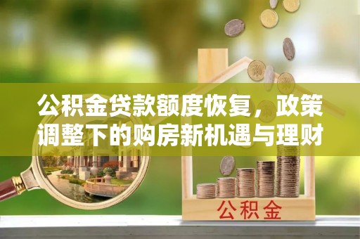 祁门公积金贷款额度恢复，政策调整下的购房新机遇与理财规划