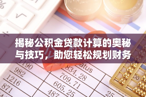 祁门揭秘公积金贷款计算的奥秘与技巧，助您轻松规划财务未来