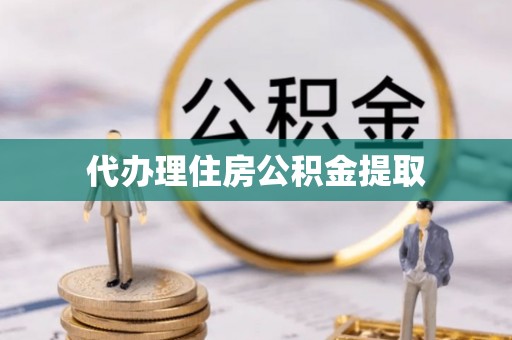 祁门代办理住房公积金提取