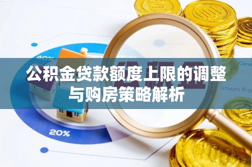 祁门公积金贷款额度上限的调整与购房策略解析