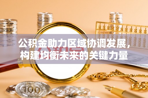 祁门公积金助力区域协调发展，构建均衡未来的关键力量