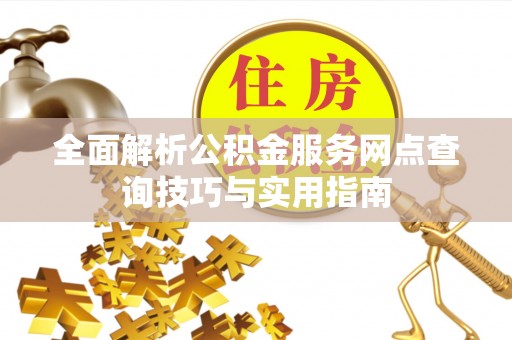 祁门全面解析公积金服务网点查询技巧与实用指南