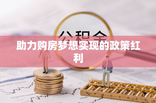 祁门助力购房梦想实现的政策红利