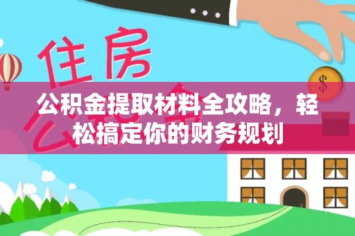 祁门公积金提取材料全攻略，轻松搞定你的财务规划