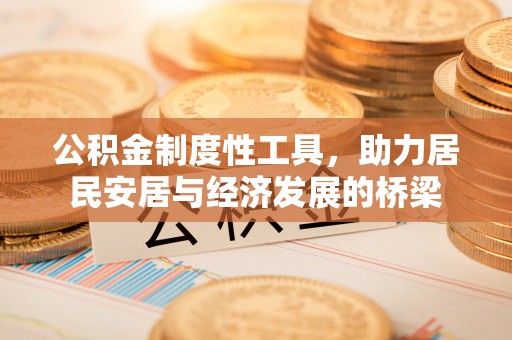 祁门公积金制度性工具，助力居民安居与经济发展的桥梁