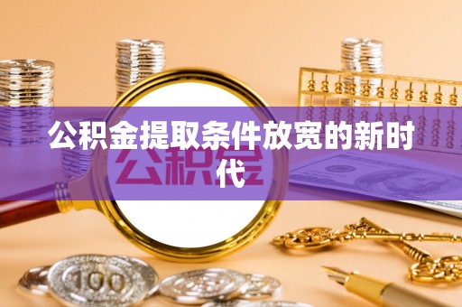 祁门公积金提取条件放宽的新时代
