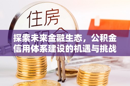祁门探索未来金融生态，公积金信用体系建设的机遇与挑战