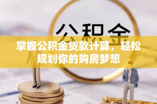 祁门掌握公积金贷款计算，轻松规划你的购房梦想