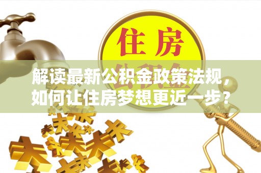 祁门解读最新公积金政策法规，如何让住房梦想更近一步？