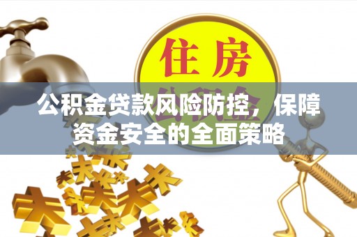 祁门公积金贷款风险防控，保障资金安全的全面策略