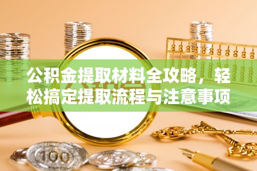 祁门公积金提取材料全攻略，轻松搞定提取流程与注意事项