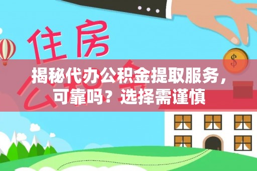 祁门揭秘代办公积金提取服务，可靠吗？选择需谨慎