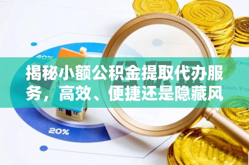 祁门揭秘小额公积金提取代办服务，高效、便捷还是隐藏风险？