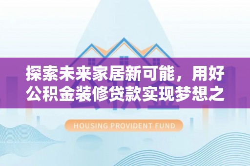 祁门探索未来家居新可能，用好公积金装修贷款实现梦想之家