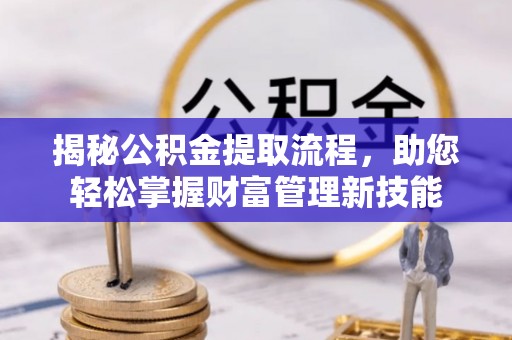祁门揭秘公积金提取流程，助您轻松掌握财富管理新技能
