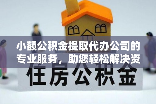 祁门小额公积金提取代办公司的专业服务，助您轻松解决资金难题