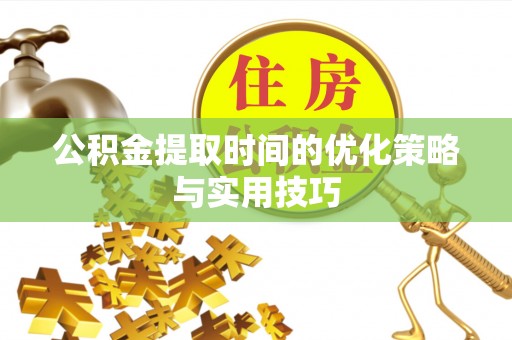 祁门公积金提取时间的优化策略与实用技巧